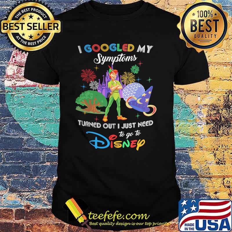 I Googled My Symptoms Turns Out I Just Need To Go To Disney Peter Pan Shirt