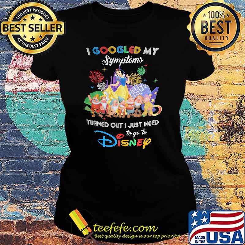 I Googled My Symptoms Turns Out I Just Need To Go To Disney Snow White And 7d Shirt Ladies tee I Googled My Symptoms Turns Out I Just Need To Go To Disney Snow White And 7d Shirt Ladies tee