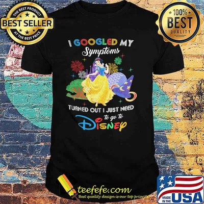 I Googled My Symptoms Turns Out I Just Need To Go To Disney Snow White Shirt