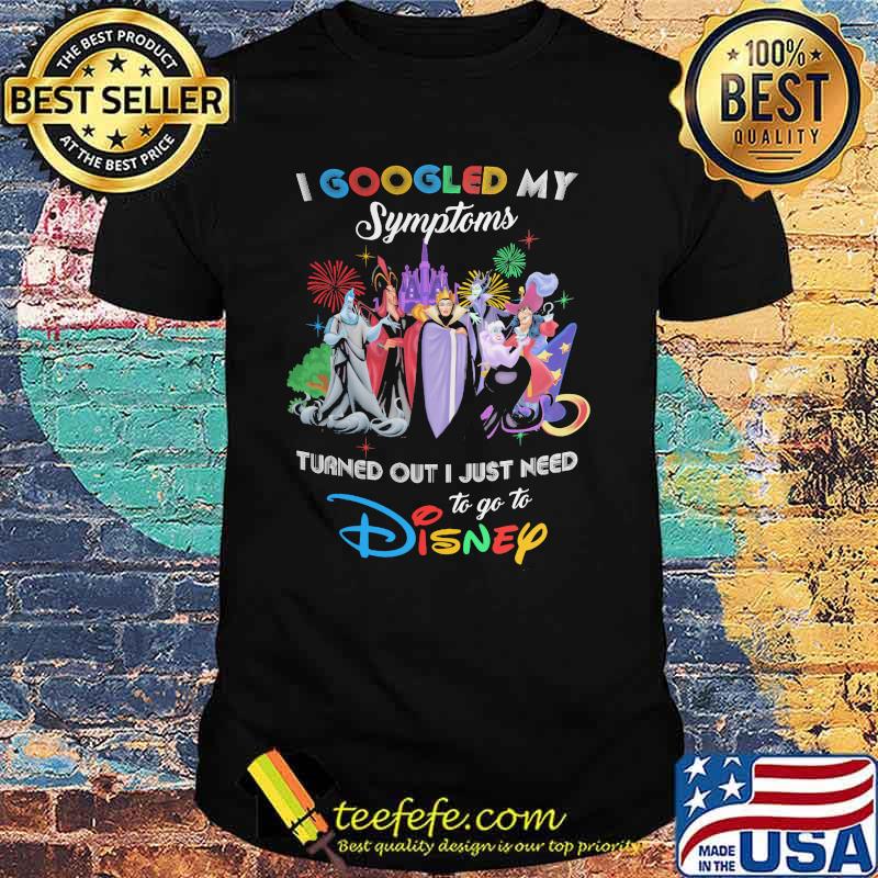 I Googled My Symptoms Turns Out I Just Need To Go To Disney Villains Shirt