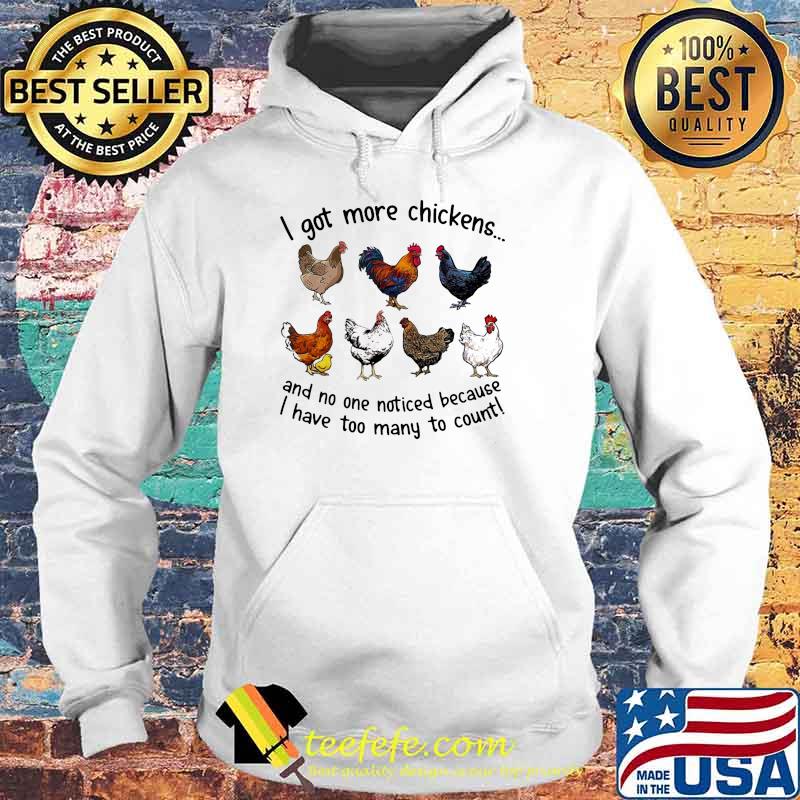 I Got More Chickens And No ne Noticed Because I Have Too Many To Count Shirt Hoodie I Got More Chickens And No ne Noticed Because I Have Too Many To Count Shirt Hoodie