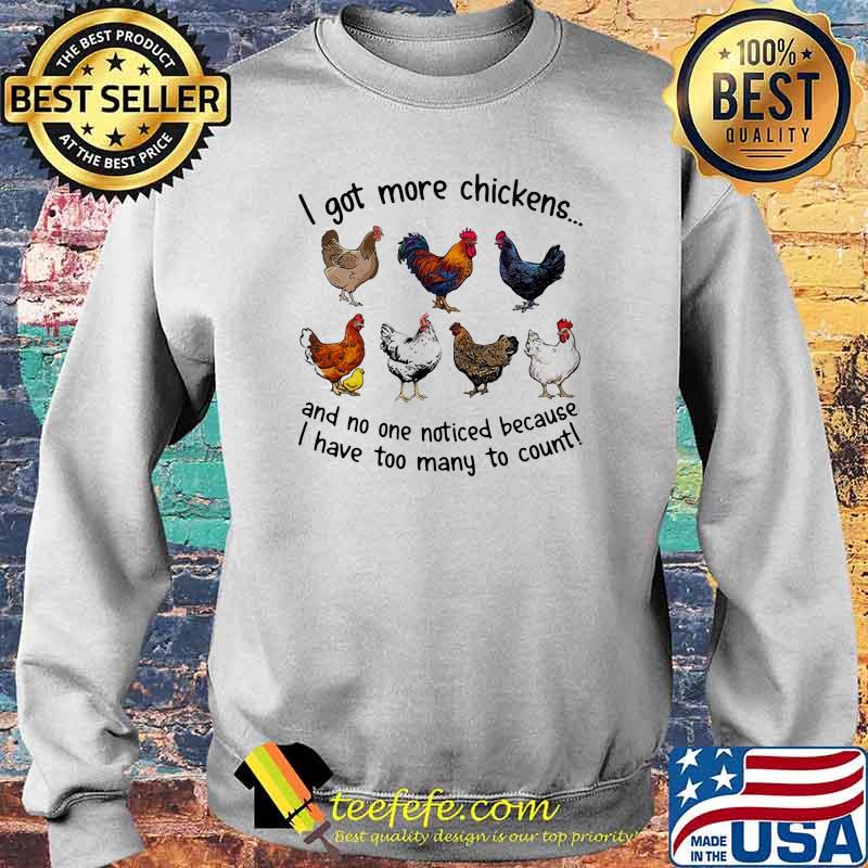 I Got More Chickens And No ne Noticed Because I Have Too Many To Count Shirt Sweater I Got More Chickens And No ne Noticed Because I Have Too Many To Count Shirt Sweater