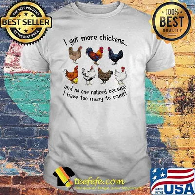 I Got More Chickens And No ne Noticed Because I Have Too Many To Count Shirt