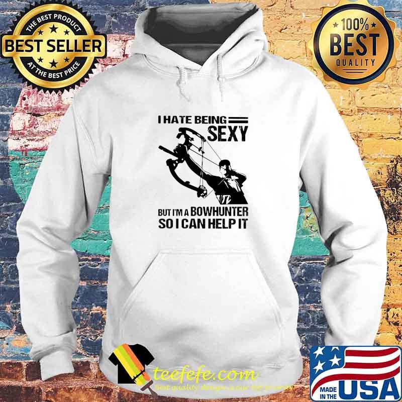 I Hate Being Sexy But I'm A Bowhunter So I Can Help It Shirt Hoodie I Hate Being Sexy But I'm A Bowhunter So I Can Help It Shirt Hoodie