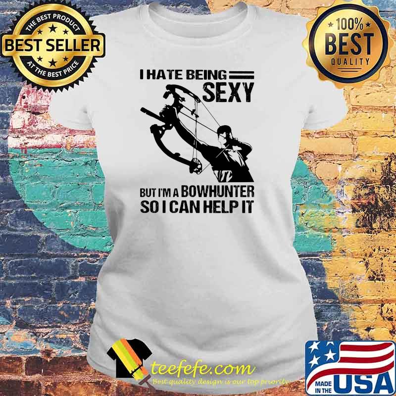 I Hate Being Sexy But I'm A Bowhunter So I Can Help It Shirt Laides tee I Hate Being Sexy But I'm A Bowhunter So I Can Help It Shirt Laides tee
