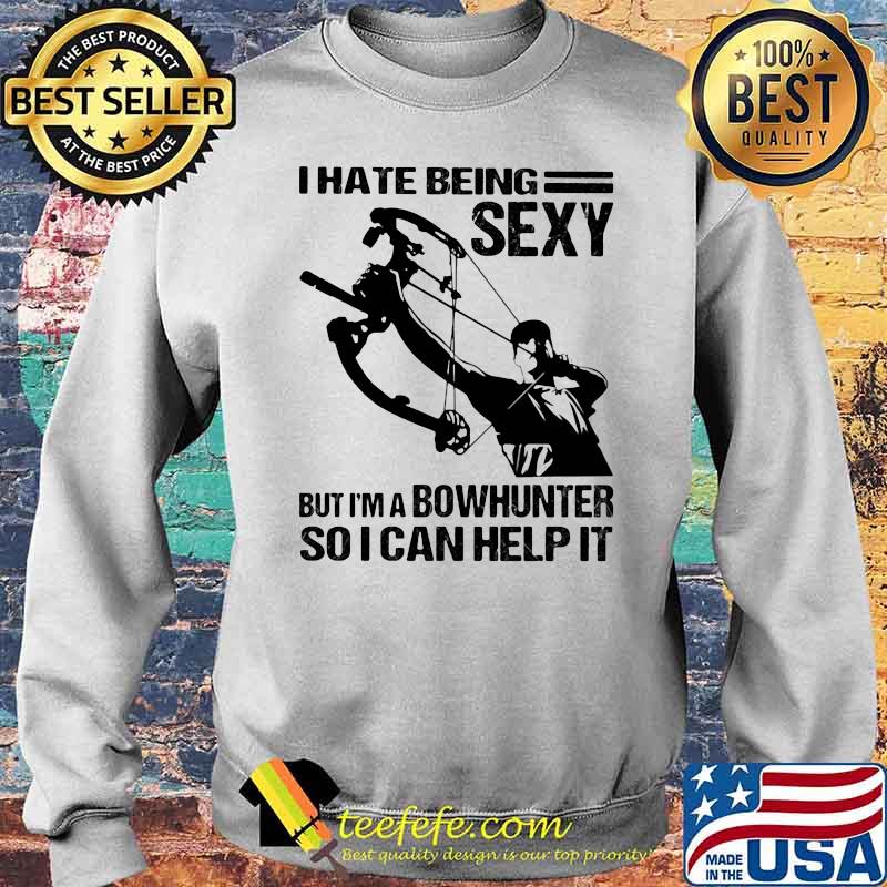 I Hate Being Sexy But I'm A Bowhunter So I Can Help It Shirt Sweater I Hate Being Sexy But I'm A Bowhunter So I Can Help It Shirt Sweater