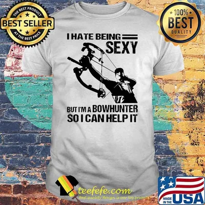 I Hate Being Sexy But I'm A Bowhunter So I Can Help It Shirt