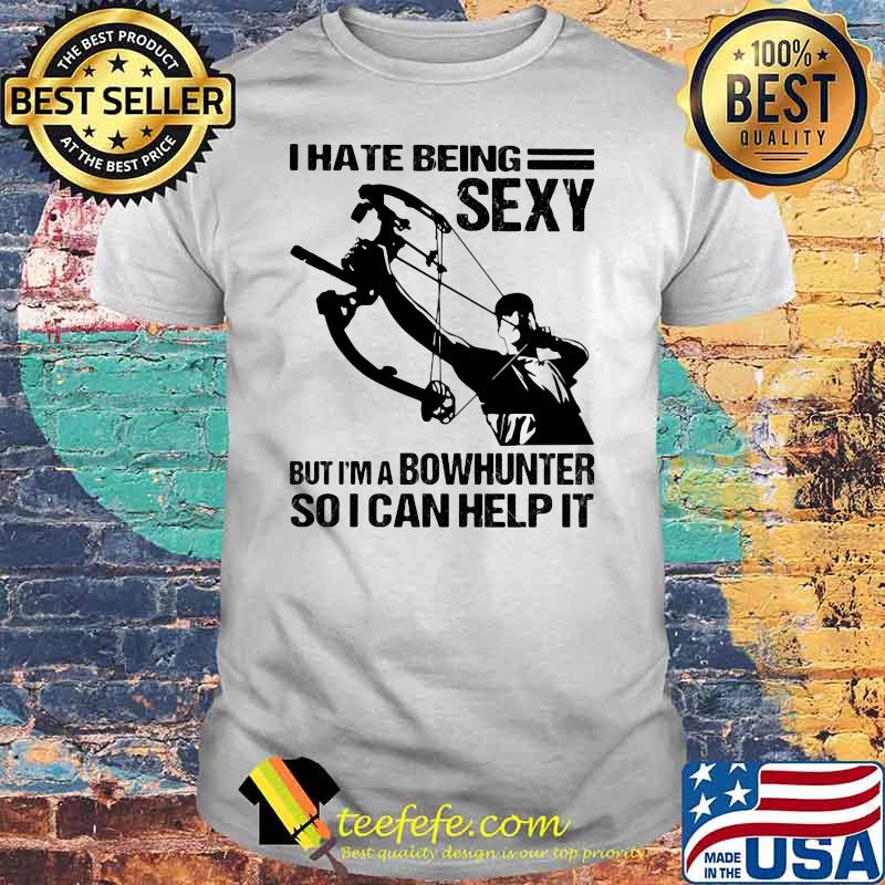 I Hate Being Sexy But I'm A Bowhunter So I Can Help It Shirt I Hate Being Sexy But I'm A Bowhunter So I Can Help It Shirt