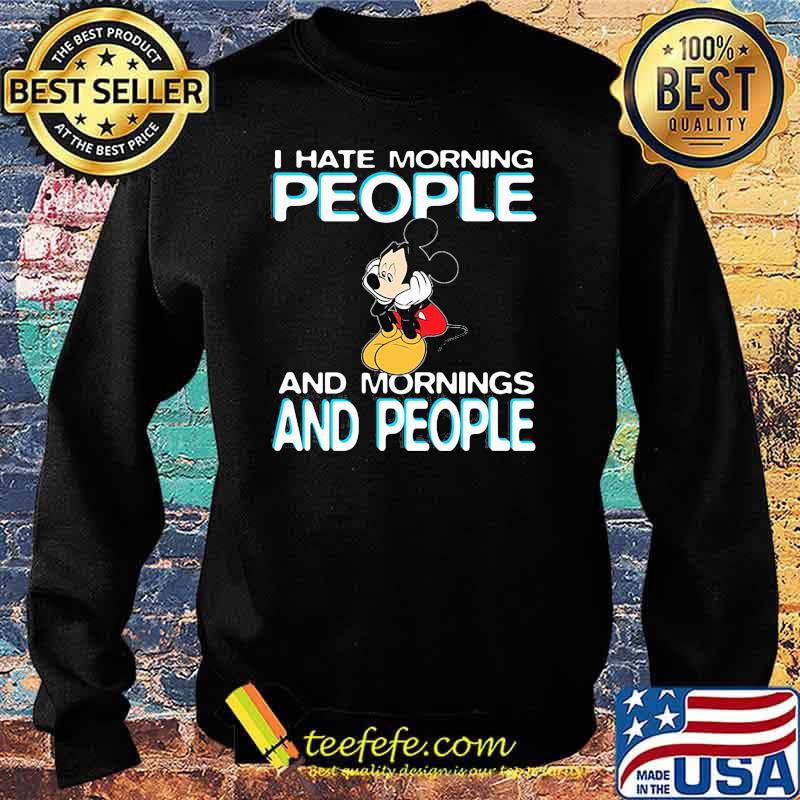 I Hate Morning People And Mornings And People Mickey Shirt Sweater I Hate Morning People And Mornings And People Mickey Shirt Sweater