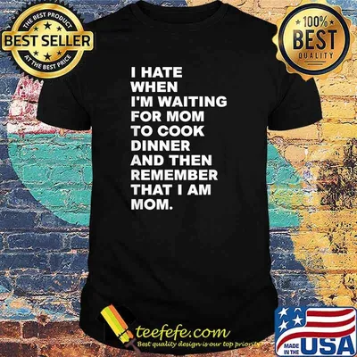 I Hate When I'm Waiting For Mom To Cook Dinner That I Am Mom Quote Shirt