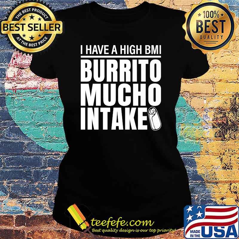 I Have A High Bmi Burrito Mucho Intake Premium Shirt Ladies tee I Have A High Bmi Burrito Mucho Intake Premium Shirt Ladies tee