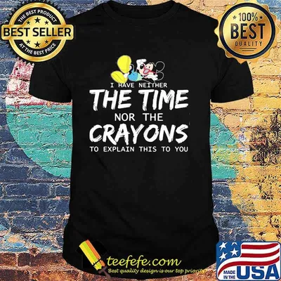 I Have Neither The Time Nor The Crayons To Explain This To You Mickey Shirt