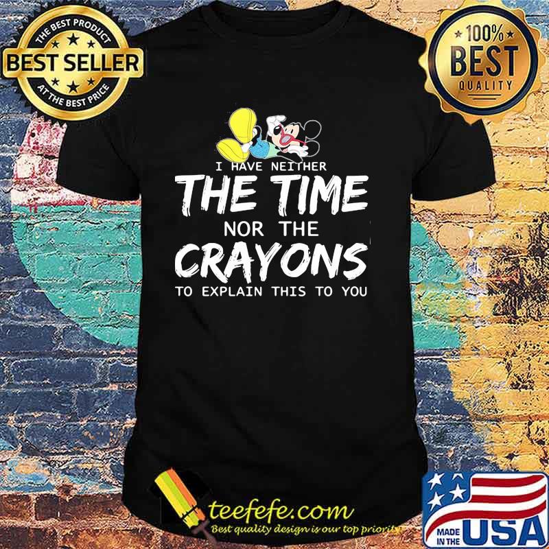 I Have Neither The Time Nor The Crayons To Explain This To You Mickey Shirt