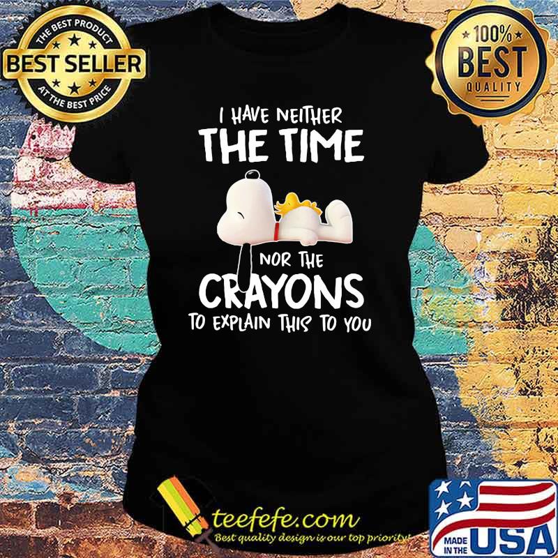 I Have Neither The Time Nor The Crayons To Explain This To You Snoopy Shirt Ladies tee I Have Neither The Time Nor The Crayons To Explain This To You Snoopy Shirt Ladies tee
