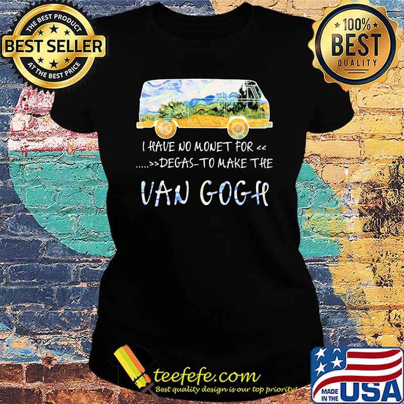I Have No Money For Degas To Make The Van Gogh Shirt Ladies tee I Have No Money For Degas To Make The Van Gogh Shirt Ladies tee