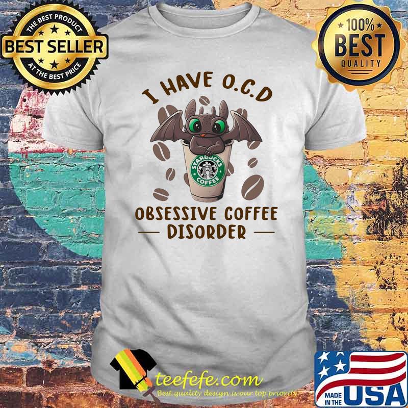 I Have O.C.D Obsessive Coffee Disorder Dragon Toothless Shirt I Have O.C.D Obsessive Coffee Disorder Dragon Toothless Shirt