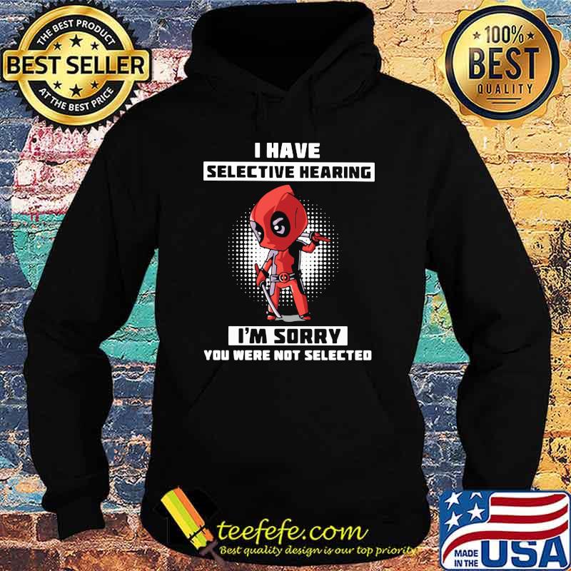 I Have Selective Hearing I Am Sorry You Were Not Selected Deadpool Shirt Hoodie I Have Selective Hearing I Am Sorry You Were Not Selected Deadpool Shirt Hoodie