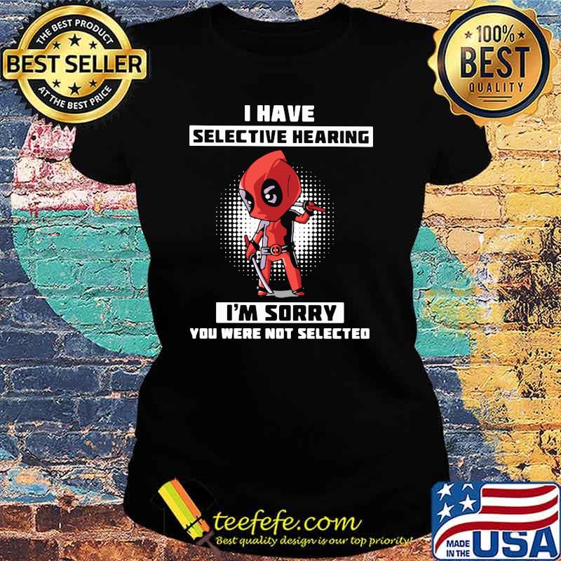 I Have Selective Hearing I Am Sorry You Were Not Selected Deadpool Shirt Ladies tee I Have Selective Hearing I Am Sorry You Were Not Selected Deadpool Shirt Ladies tee