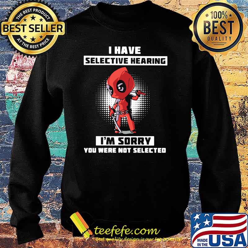 I Have Selective Hearing I Am Sorry You Were Not Selected Deadpool Shirt Sweater I Have Selective Hearing I Am Sorry You Were Not Selected Deadpool Shirt Sweater
