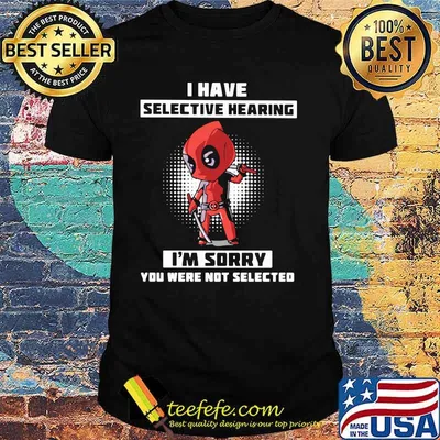 I Have Selective Hearing I Am Sorry You Were Not Selected Deadpool Shirt