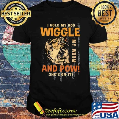 I Hold My Rod Wiggle My Rod And Pow She's On It Fishing Shirt