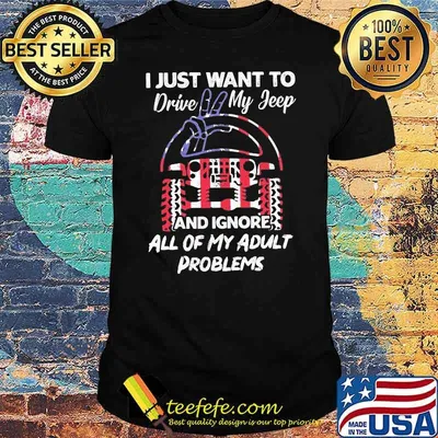 I Just Want To Drive My Jeep And Ignore All Of My Adult Problems Jeep Shirt