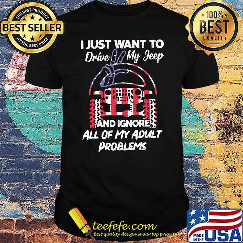 I Just Want To Drive My Jeep And Ignore All Of My Adult Problems Jeep Shirt