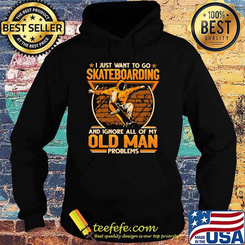 I just want to go Skateboarding and ignore all of my old man problems Hoodie I just want to go Skateboarding and ignore all of my old man problems Hoodie