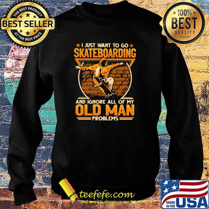 I just want to go Skateboarding and ignore all of my old man problems Sweater I just want to go Skateboarding and ignore all of my old man problems Sweater