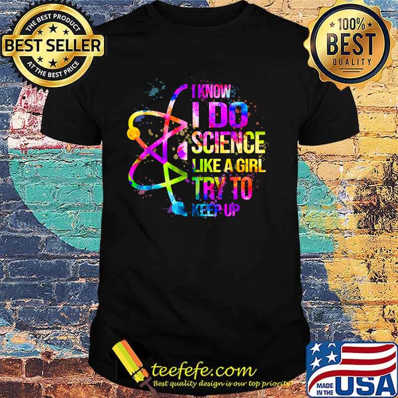I Know I Do Science Like A Girl Try To Keep Up Watercolor Shirt