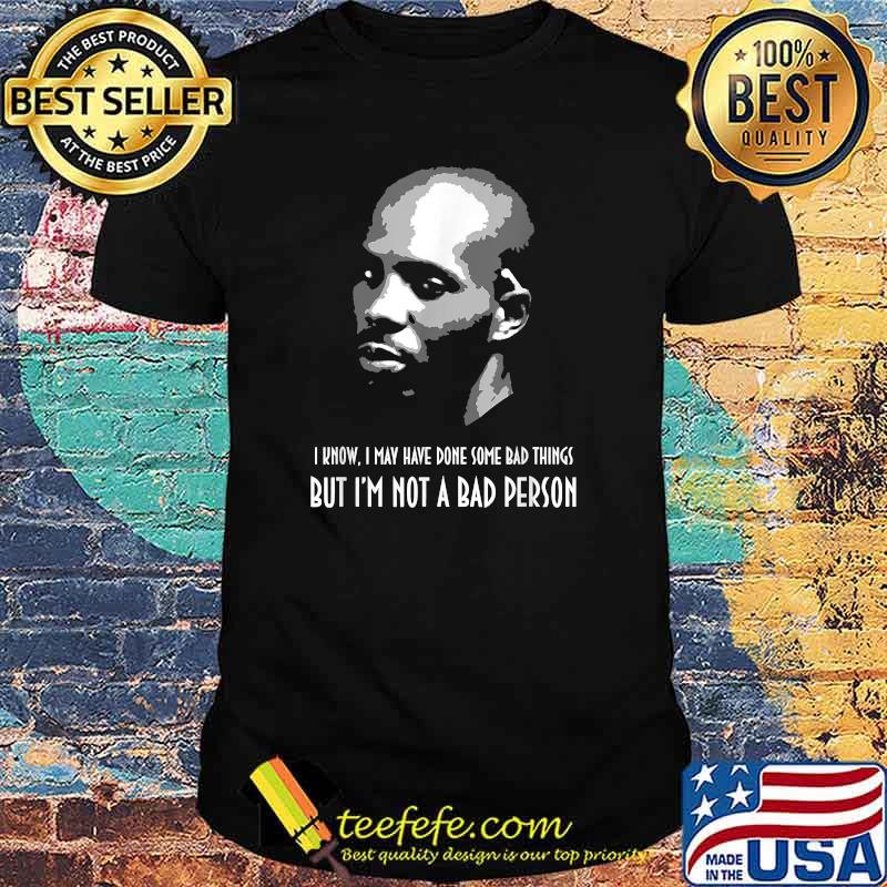 I Know May have Done Some Bad Things But Im Not A Bad Person DMX Shirt
