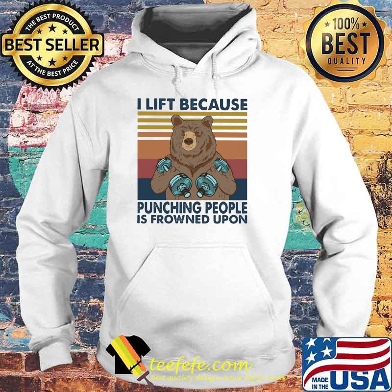 I Lift Because Punching People Is Frowned Upon Bear Vintage Shirt Hoodie I Lift Because Punching People Is Frowned Upon Bear Vintage Shirt Hoodie
