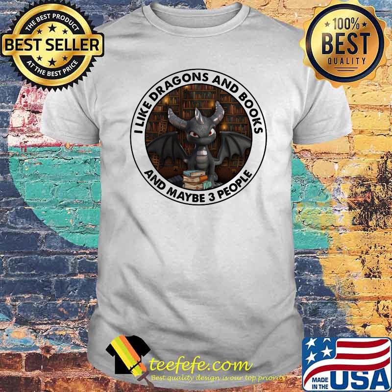 I Like Dragons And Books And Maybe 3 People Toothless Shirt