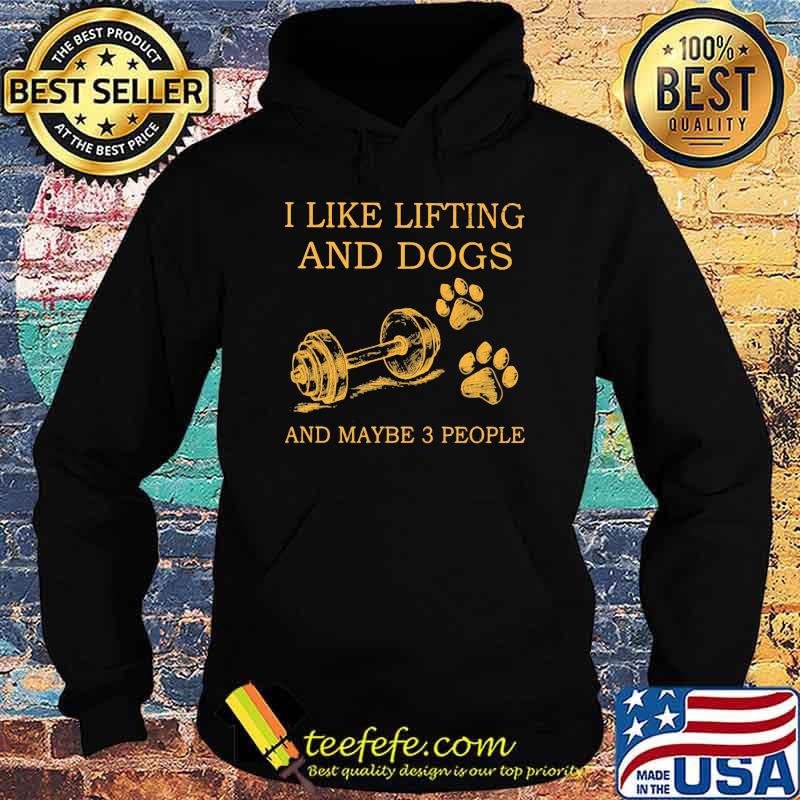 I Like Lifting And Dogs And Maybe 3 People Shirt Hoodie I Like Lifting And Dogs And Maybe 3 People Shirt Hoodie