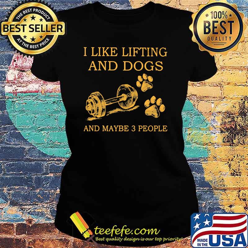 I Like Lifting And Dogs And Maybe 3 People Shirt Ladies tee I Like Lifting And Dogs And Maybe 3 People Shirt Ladies tee