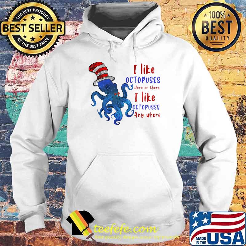 I Like Octopuses Here Or There I Like Octopuses Anywhere Dr Seuss Shirt Hoodie I Like Octopuses Here Or There I Like Octopuses Anywhere Dr Seuss Shirt Hoodie
