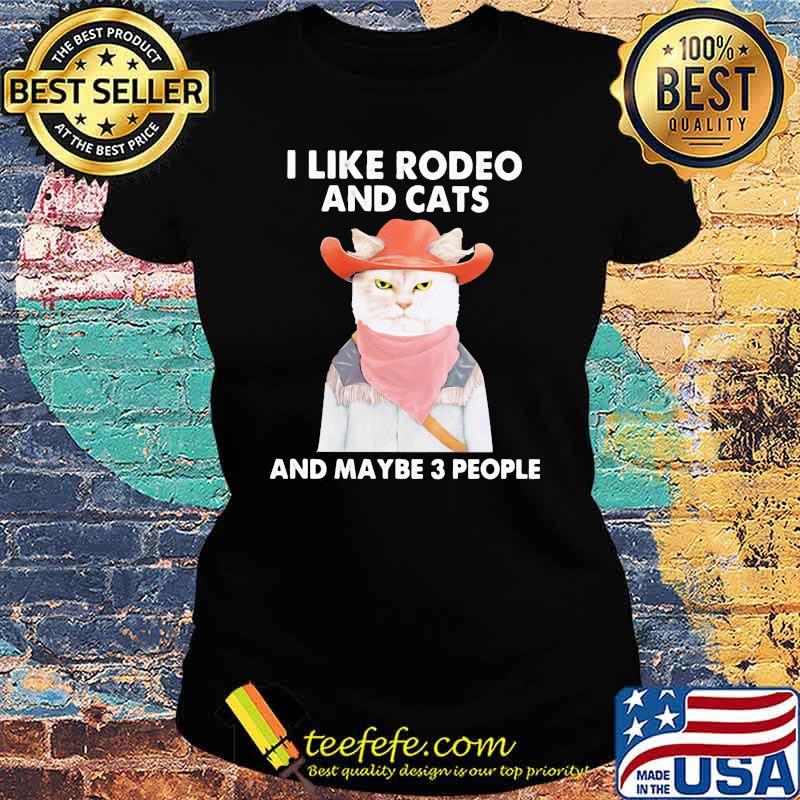 I Like Rodeo And Cats And Maybe 3 People Cat Shirt Ladies tee I Like Rodeo And Cats And Maybe 3 People Cat Shirt Ladies tee
