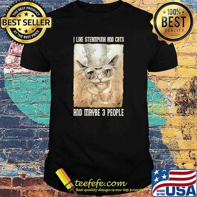 I like steampunk and cats and maybe 3 people shirt