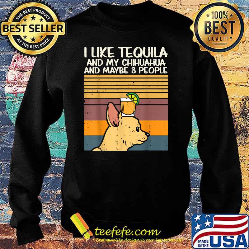 I Like Tequila And My Chihuahua And Maybe 3 People Dog Drinking Vintage Shirt Sweater I Like Tequila And My Chihuahua And Maybe 3 People Dog Drinking Vintage Shirt Sweater
