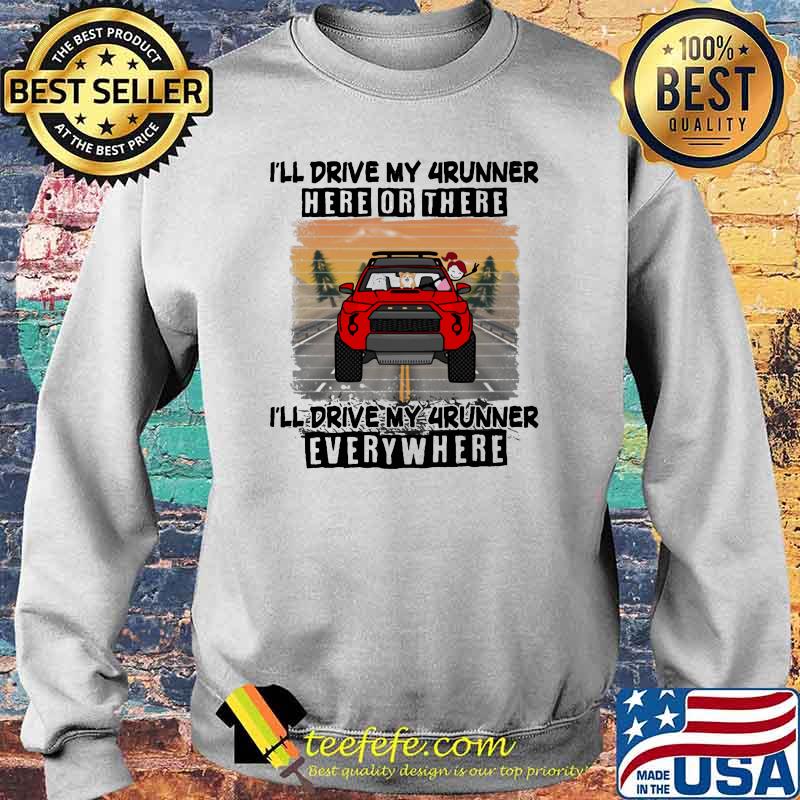 I'll Drive My 4runner Here Or There I'll Drive My 4runner Everywhere Shirt Sweater I'll Drive My 4runner Here Or There I'll Drive My 4runner Everywhere Shirt Sweater