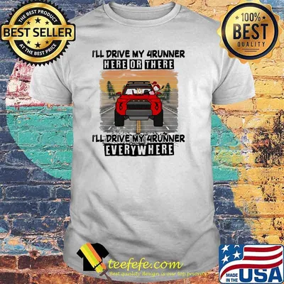 I'll Drive My 4runner Here Or There I'll Drive My 4runner Everywhere Shirt