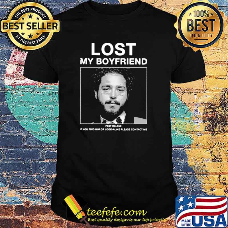 I Lost My Boyfriend Post Malone If You Find Him Or Look Alike Please Contact Me T shirt