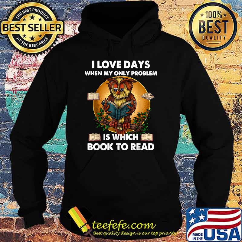 I Love Days When My Only Problem Is Which Book To Read Owl Shirt Hoodie I Love Days When My Only Problem Is Which Book To Read Owl Shirt Hoodie