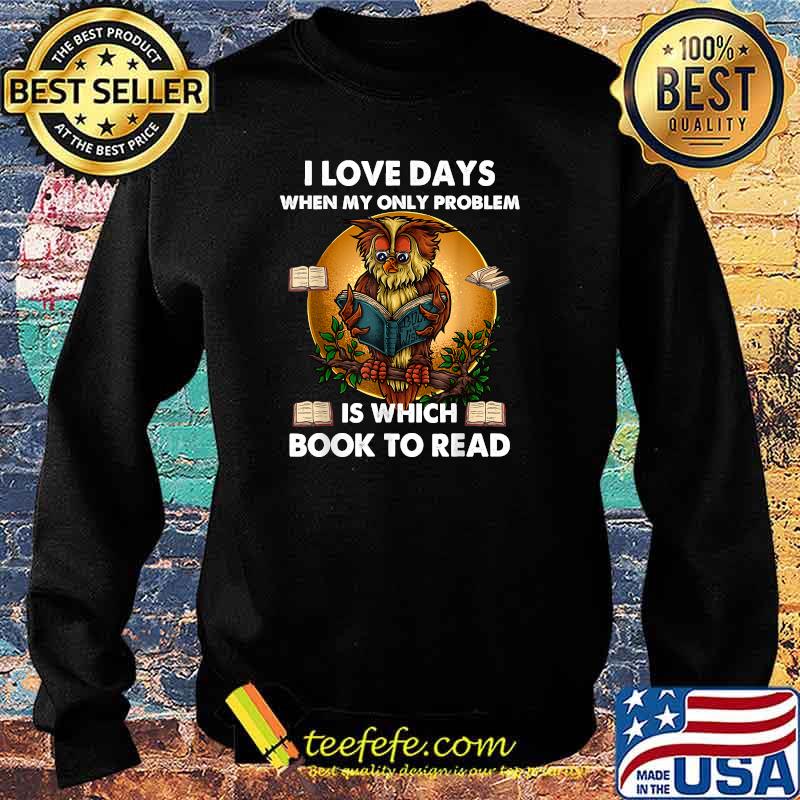 I Love Days When My Only Problem Is Which Book To Read Owl Shirt Sweater I Love Days When My Only Problem Is Which Book To Read Owl Shirt Sweater