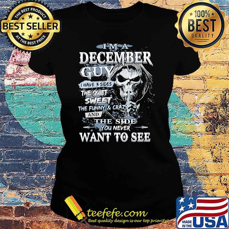 I'm A December Guy I Have 3 Sides The Quiet Sweet THe Funny And Crazy And The Side You Never Want To See Skull Shirt Ladies tee I'm A December Guy I Have 3 Sides The Quiet Sweet THe Funny And Crazy And The Side You Never Want To See Skull Shirt Ladies tee
