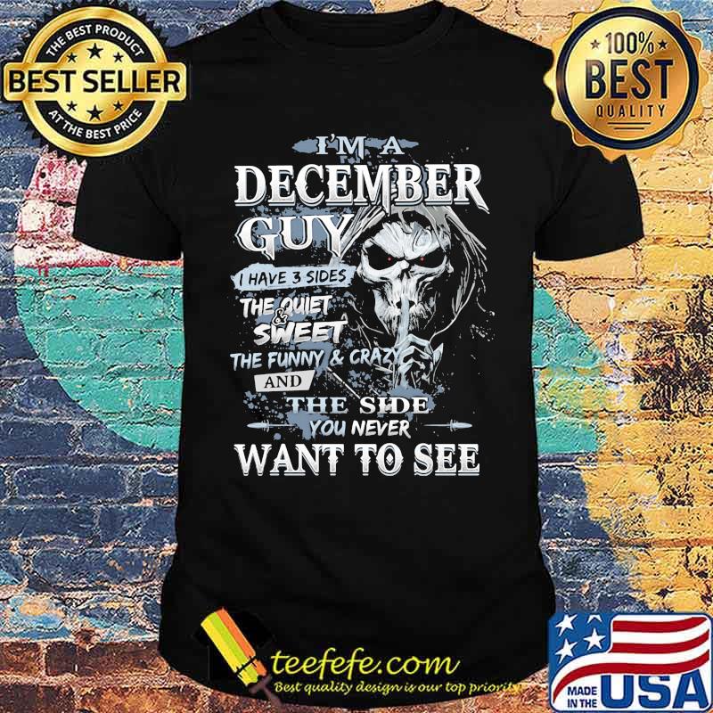 I'm A December Guy I Have 3 Sides The Quiet Sweet THe Funny And Crazy And The Side You Never Want To See Skull Shirt