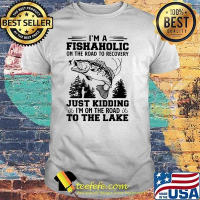 I'm A Fishaholic On The Road To Recovery Just Kiding I'n On THe Road To The Lake Shirt