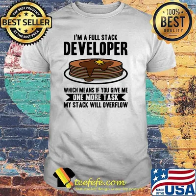 I'm A Full Stack Developer Which Means If You Give Me One More Task I'm A full Stack OverflowShirt