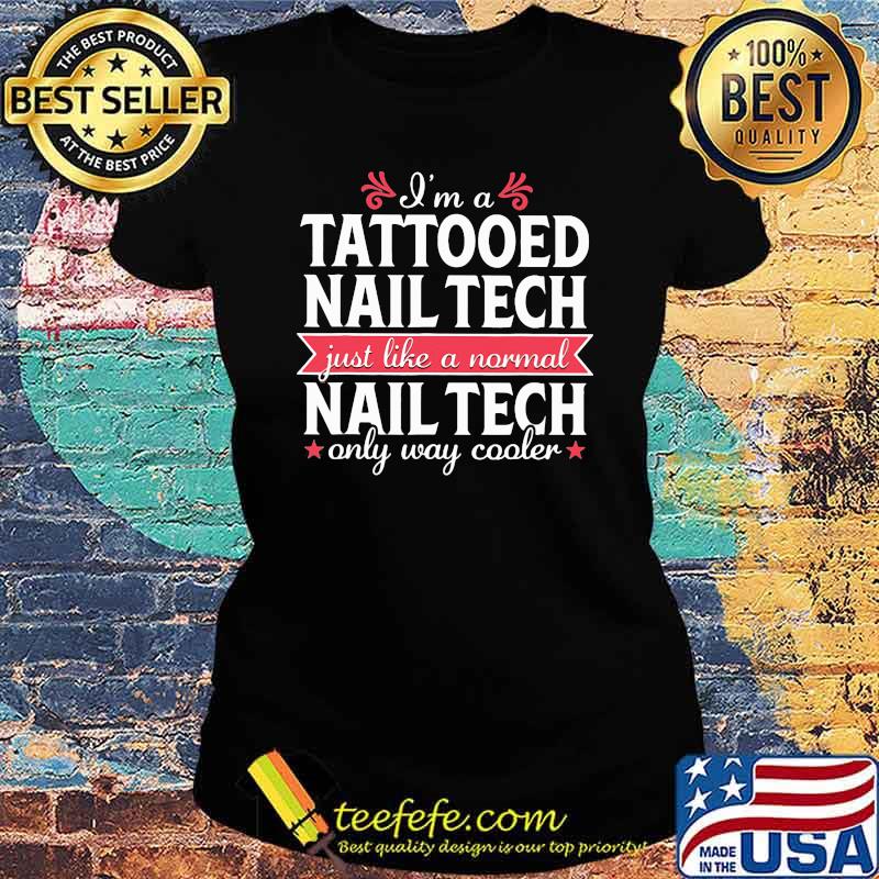 I'm a Tattooed Nail Tech Just Like a Normal Nail Tech Only Way Cooler Shirt Ladies tee I'm a Tattooed Nail Tech Just Like a Normal Nail Tech Only Way Cooler Shirt Ladies tee