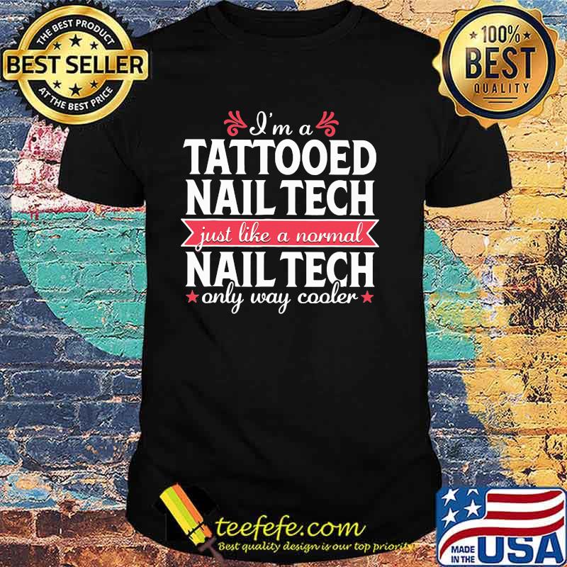 I'm a Tattooed Nail Tech Just Like a Normal Nail Tech Only Way Cooler Shirt